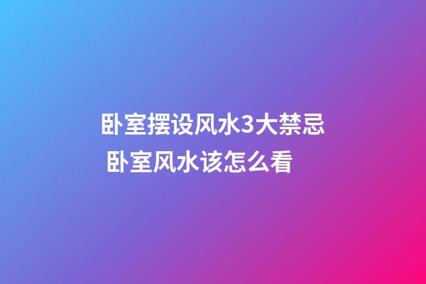卧室摆设风水3大禁忌 卧室风水该怎么看